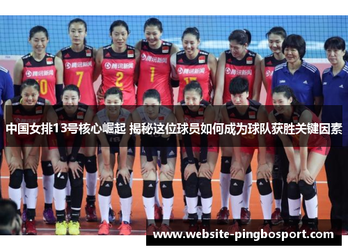中国女排13号核心崛起 揭秘这位球员如何成为球队获胜关键因素